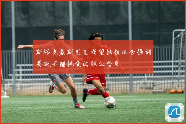 斯塔克豪斯直言渴望执教机会强调要饭不能挑食的职业态度