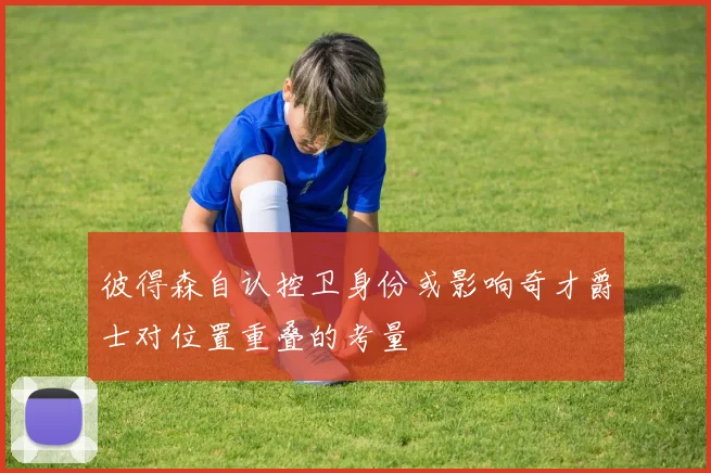 彼得森自认控卫身份或影响奇才爵士对位置重叠的考量